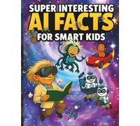 Super Interesting AI Facts for Smart Kids: 60 Mind-Blowing Fun Facts & Hands-On Activities About Machine Learning, Neural Networks, Robots & Future Tech (Ages 8-12)