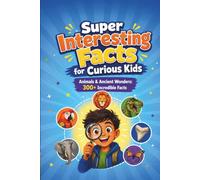 Super Interesting Facts for Curious Kids: Animals & Ancient Wonders: Amazing Animals, Prehistoric Creatures & Nature's Masters: 300+ Incredible Facts: 1