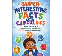 Super Interesting Facts for Curious Kids: Space, Universe & The Incredible Human Body: Cosmic Wonders, Planets, Stars & How Your Body Works: 320+ Mind-Blowing Facts: 2