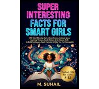 SUPER INTERESTING FACTS FOR SMART GIRLS: 1000+ Mind Blowing Facts About Science, Animals, Space, Inspiring Women, Food, History And The Human BodyTo ... Spark Curiosity And Make You Feel Unstoppable
