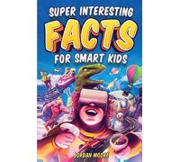 Super Interesting Facts for Smart Kids: 1272 Fun Facts About Science, Animals, Earth and Everything in Between