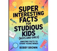 Super Interesting Facts For Studious Kids (Boys And Girls): Amazing Facts To Spark Young Minds