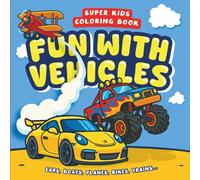 Super Kids Coloring Book - FUN WITH VEHICLES - Cars, Boats, Planes, Bikes, Trains...: Simple Designs for Kids Ages 2 and Up - Featuring Bulldozers, Fire Trucks, Tractors, and Other Giant Vehicles!