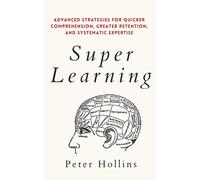 Super Learning: Advanced Strategies for Quicker Comprehension, Greater Retention, and Systematic Expertise (Learning how to Learn)