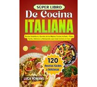 Súper Libro De Cocina Italiana: Recetas Auténticas Y Secretos De Las Mejores Cocinas De Italia - Platos Fáciles, Deliciosos Y Atemporales Para Cada Cocinero En Casa