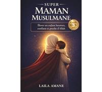 Super Maman Musulmane: Le guide essentiel pour élever un enfant musulman heureux, confiant et profondément attaché à Allah (0-5 ans)