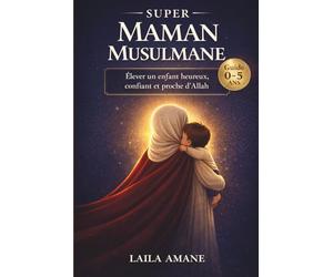 Super Maman Musulmane: Le guide essentiel pour élever un enfant musulman heureux, confiant et profondément attaché à Allah (0-5 ans)