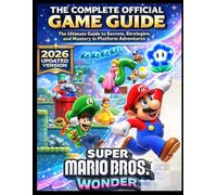 SUPER MARIO BROS.WONDER THE COMPLETE OFFICIAL GAME GUIDE: The Ultimate Guide to Secrets, Strategies, and Mastery in Platform Adventures
