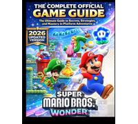 SUPER MARIO BROS.WONDER THE COMPLETE OFFICIAL GAME GUIDE: The Ultimate Guide to Secrets, Strategies, and Mastery in Platform Adventures