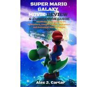 SUPER MARIO GALAZY MOVIE REVIEW & COMPANION GUIDE: The Unofficial Companion to the Characters, Cosmic Worlds, Storylines, and Secrets of Mario’s Galaxy Adventure