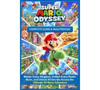Super Mario Odyssey The Unofficial Complete Guide & Walkthrough (2025 Edition):Master Every Kingdom, Collect Every Power Moon, and Unlock All Secrets Across the Ultimate 3D Mario Adventure