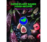 SUPER PLANT BASED FOOD RECIPES: 60 Recipes to Fuel Your Health