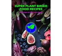 SUPER PLANT BASED FOOD RECIPES: 60 Recipes to Fuel Your Health