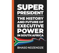 Super President: The History and Future of Executive Power in South Africa