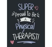 Super Proud to Be a Physical Therapist Composition Notebook: Notepad Journal for Qualified PT or Appreciation Gift for a Therapy Colleague or new ... 108 College Ruled Pages with Margins
