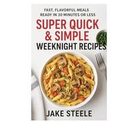 Super Quick & Simple Weeknight Recipes: Fast, Flavorful Meals Ready in 30 Minutes or Less