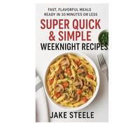 Super Quick & Simple Weeknight Recipes: Fast, Flavorful Meals Ready in 30 Minutes or Less