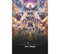 SUPER ROBOT WARS GAME GUIDE: Unlock the Secrets of Super Robot Wars with Expert Strategies, In-Depth Character Builds, and Advanced Combat Techniques for Casual Enthusiasts and Hardcore Fans Alike