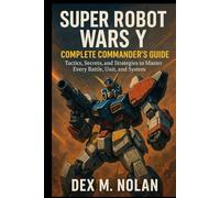 Super Robot Wars Y - Complete Commander’s Guide: Tactics, Secrets, and Strategies to Master Every Battle, Unit, and System