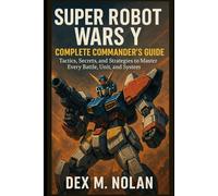 Super Robot Wars Y - Complete Commander’s Guide: Tactics, Secrets, and Strategies to Master Every Battle, Unit, and System