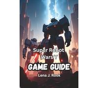 SUPER ROBOT WARS Y GAME GUIDE: Dominate Every Mission, Unlock Hidden Units, and Command Legendary Mechs