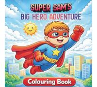 Super Sam’s Big Hero Adventure: A Fun Superhero Colouring Book for Kids Ages 3-8 | Inspiring Kindness, Bravery, and Confidence