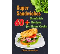 Super Sandwiches: 60+ Sandwich Recipes for Home Cooks
