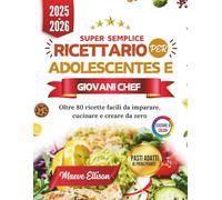 Super Semplice Ricettario Per Adolescentes E Giovani Chef: Oltre 80 ricette facili da imparare, cucinare e creare da zero