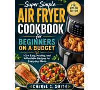 Super Simple Air Fryer Cookbook for Beginners on a Budget: 100+ Easy, Healthy, and Affordable Recipes for Everyday Meals