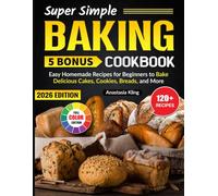 Super Simple Baking Cookbook: Easy Homemade Recipes for Beginners to Bake Delicious Cakes, Cookies, Breads, and More