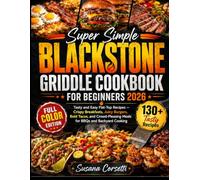 Super Simple Blackstone Griddle Cookbook for Beginners 2026: Tasty and Easy Flat-Top Recipes - Crispy Breakfast, Juicy Burgers, Bold Tacos, and Crowd-Pleasing Meals for BBQs and Backyard Cooking