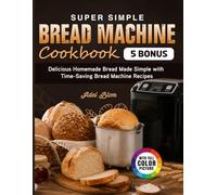 Super Simple Bread Machine Cookbook: Delicious Homemade Bread Made Simple with Time-Saving Bread Machine Recipes