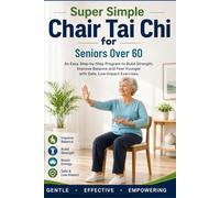 Super Simple Chair Tai Chi for Seniors Over 60: An Easy Step-by-Step Program to Build Strength, Improve Balance and Feel Younger with Safe, Low-Impact Exercises