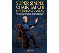Super Simple Chair Tai Chi For Seniors Over 60: Safe, Mindful Movements from Your Chair to Move Freely, Feel Younger, and Embrace Life with Calm Strength