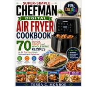Super-Simple Chefman Digital Air Fryer Cookbook: 70 Quick, Crispy and Wholesome Recipes to Air Fry, Bake, Roast, Rotisserie and Dehydrate