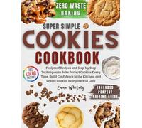 Super Simple Cookies Cookbook: Foolproof Recipes and Step-by-Step Techniques to Bake Perfect Cookies Every Time, Build Confidence in the Kitchen, and Create Cookies Everyone Will Love