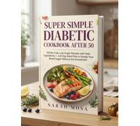 Super Simple Diabetic Cookbook After 50: 100 No-Fuss, Low-Sugar Recipes with Real Ingredients - A 21-Day Meal Plan to Steady Your Blood Sugar Without the Overwhelm