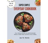 SUPER SIMPLE EVERYDAY COOKBOOK: Easy, Delicious Recipes for Quick Weeknight Dinners, Family Meals, and Stress-Free Cooking