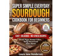 Super Simple Everyday Sourdough Cookbook for Beginners: Easy, Delicious Recipes Using Discard and Active Starter for Bread, Pizza, Sweets & More - Without Waste, Stress, or Guesswork