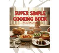 Super Simple Family Cooking Book: Easy, Delicious, and Fun Recipes for Kids and Parents to Cook Together: Quick, Tasty, and Family-Friendly Meals Made ... Dinners, Weekends, and Special Moments