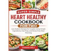 SUPER SIMPLE HEART HEALTHY COOKBOOK FOR TWO: Low-Sodium Recipes for Couples Using Simple Ingredients, Fast Prep, and Stress-Free Meal Planning