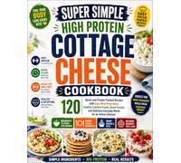 SUPER SIMPLE HIGH PROTEIN COTTAGE CHEESE COOKBOOK: 120 Quick and Protein Packed Recipes with Easy Meal Prep Ideas, Healthy Comfort Foods, Smart ... Everyday Meals for an Active Lifestyle