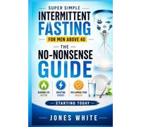 Super Simple Intermittent Fasting for Men Over 40: The No-Nonsense Guide to Burning Fat, Boosting Energy, and Reclaiming Your Health - Starting Today