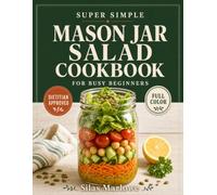 Super Simple Mason Jar Salad Cookbook for Busy Beginners: Fast 20-Minute Full-Color Grab-and-Go Meals with Pictures - Gut-Healthy, Science-Backed & Built to Control Weight, Easy Enough for Anyone
