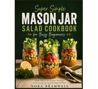 Super Simple Mason Jar Salad Cookbook for Busy Beginners: Simple Step-by-Step Recipes, Dressings, and Layering Tips for Fresh Salads All Week