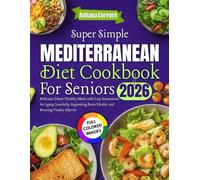 Super Simple Mediterranean Diet Cookbook for Seniors 2026: Delicious Heart-Healthy Meals with Easy Instructions for Aging Gracefully, Supporting Brain Health, and Boosting Vitality After 60