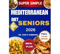 Super Simple Mediterranean Diet Cookbook for Seniors 2026: The Complete Beginner Friendly Guide to Eating well and Living Vibrantly