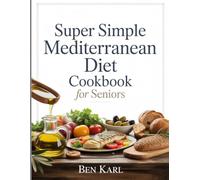 Super Simple Mediterranean Diet Cookbook for Seniors: A Science-Backed Guide to Healthy Eating, Weight Control, and Longevity-with Easy, Delicious Recipes