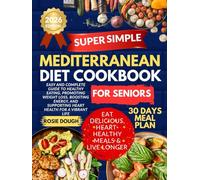 Super Simple Mediterranean Diet Cookbook for Seniors: Easy and Complete Guide to Healthy Eating, Promoting Weight Loss, Boosting Energy, and Supporting Heart Health for a Vibrant Life