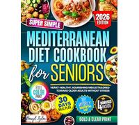 Super Simple Mediterranean Diet Cookbook for Seniors: Heart-Healthy, Nourishing Meals Tailored Toward Older Adults Without Stress